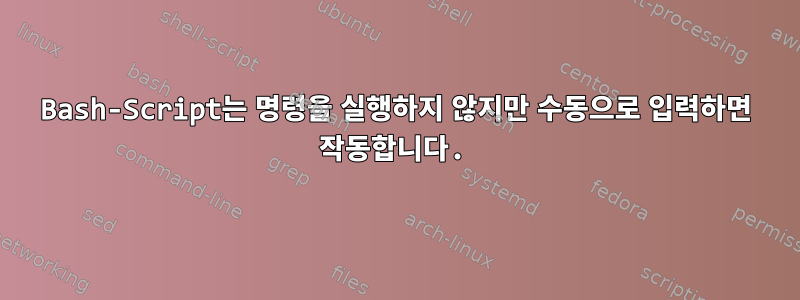 Bash-Script는 명령을 실행하지 않지만 수동으로 입력하면 작동합니다.