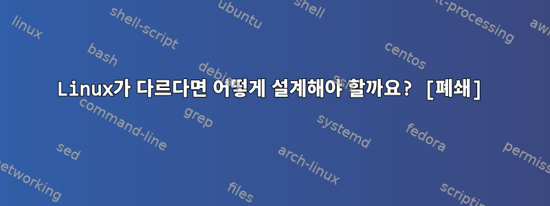 Linux가 다르다면 어떻게 설계해야 할까요? [폐쇄]