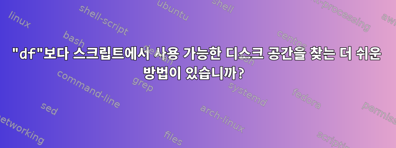 "df"보다 스크립트에서 사용 가능한 디스크 공간을 찾는 더 쉬운 방법이 있습니까?