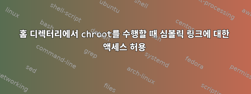 홈 디렉터리에서 chroot를 수행할 때 심볼릭 링크에 대한 액세스 허용