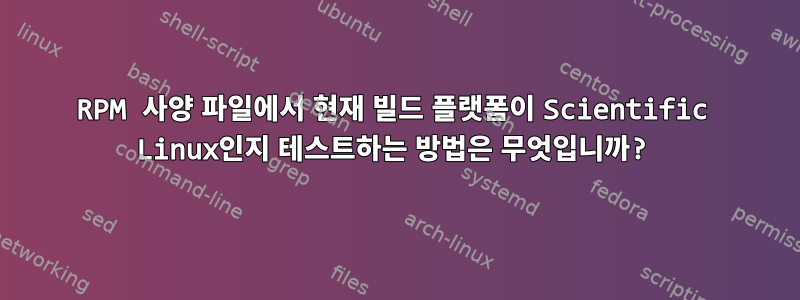 RPM 사양 파일에서 현재 빌드 플랫폼이 Scientific Linux인지 테스트하는 방법은 무엇입니까?