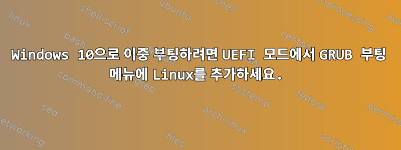 Windows 10으로 이중 부팅하려면 UEFI 모드에서 GRUB 부팅 메뉴에 Linux를 추가하세요.