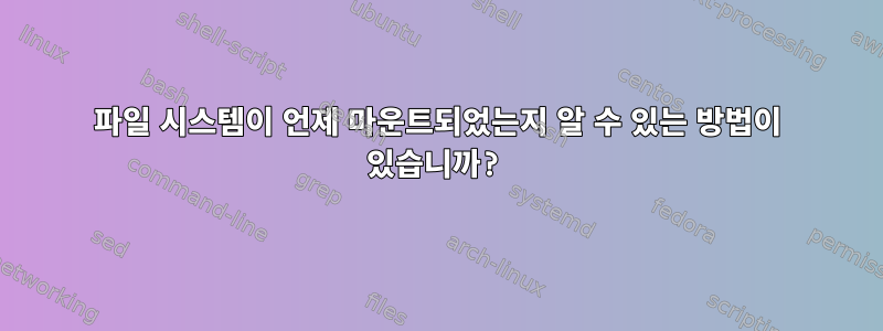 파일 시스템이 언제 마운트되었는지 알 수 있는 방법이 있습니까?