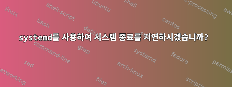 systemd를 사용하여 시스템 종료를 지연하시겠습니까?