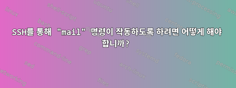 SSH를 통해 "mail" 명령이 작동하도록 하려면 어떻게 해야 합니까?