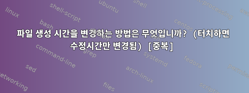 파일 생성 시간을 변경하는 방법은 무엇입니까? (터치하면 수정시간만 변경됨) [중복]