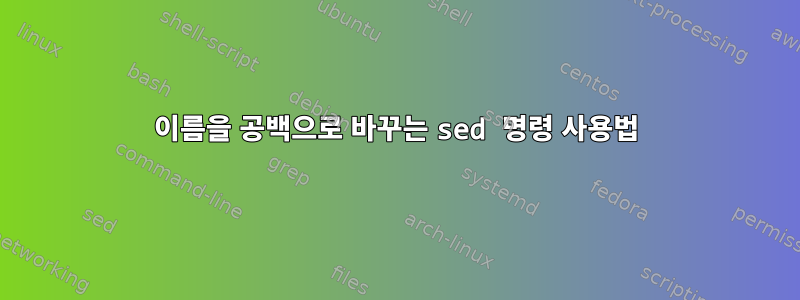 이름을 공백으로 바꾸는 sed 명령 사용법