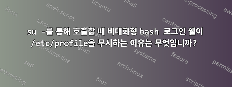 su -를 통해 호출할 때 비대화형 bash 로그인 쉘이 /etc/profile을 무시하는 이유는 무엇입니까?