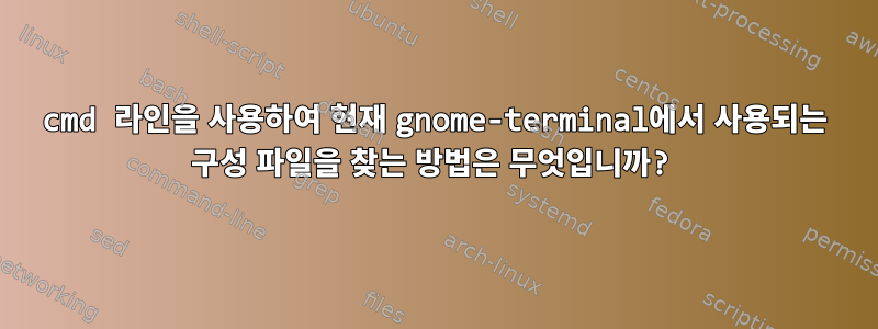 cmd 라인을 사용하여 현재 gnome-terminal에서 사용되는 구성 파일을 찾는 방법은 무엇입니까?