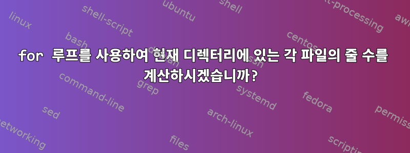 for 루프를 사용하여 현재 디렉터리에 있는 각 파일의 줄 수를 계산하시겠습니까?