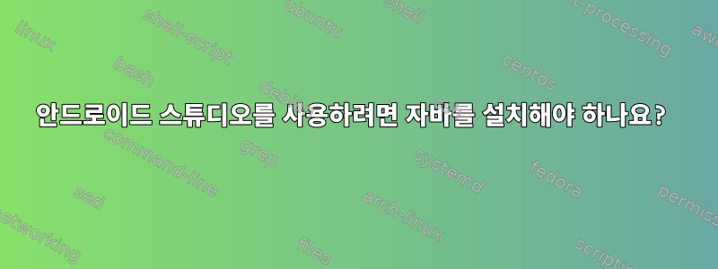 안드로이드 스튜디오를 사용하려면 자바를 설치해야 하나요?