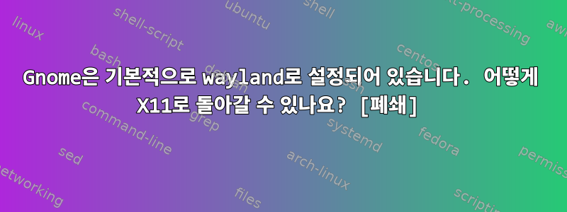 Gnome은 기본적으로 wayland로 설정되어 있습니다. 어떻게 X11로 돌아갈 수 있나요? [폐쇄]