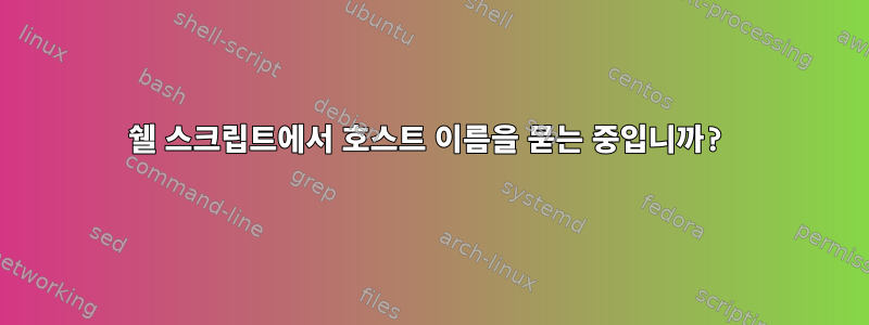 쉘 스크립트에서 호스트 이름을 묻는 중입니까?