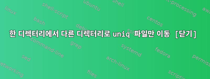 한 디렉터리에서 다른 디렉터리로 uniq 파일만 이동 [닫기]