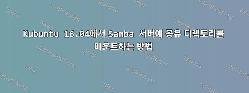 Kubuntu 16.04에서 Samba 서버에 공유 디렉토리를 마운트하는 방법