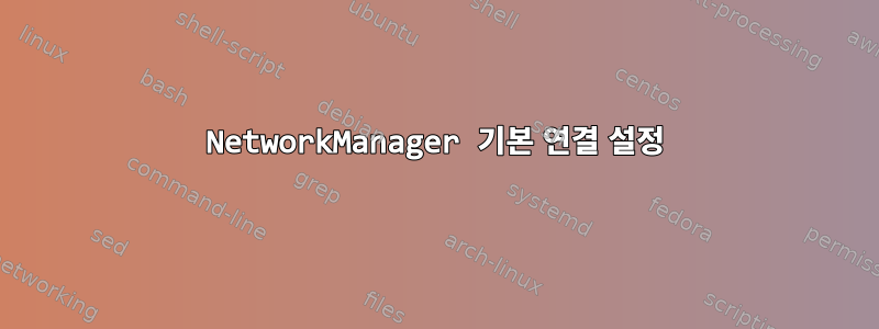 NetworkManager 기본 연결 설정