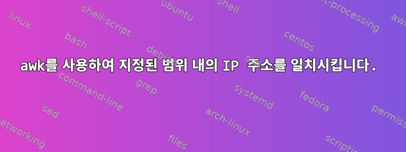 awk를 사용하여 지정된 범위 내의 IP 주소를 일치시킵니다.