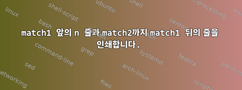 match1 앞의 n 줄과 match2까지 match1 뒤의 줄을 인쇄합니다.