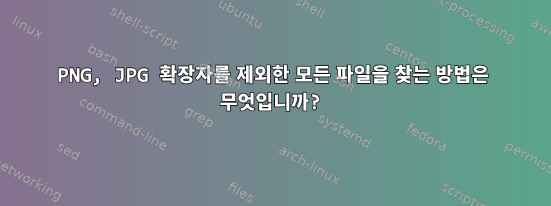 PNG, JPG 확장자를 제외한 모든 파일을 찾는 방법은 무엇입니까?