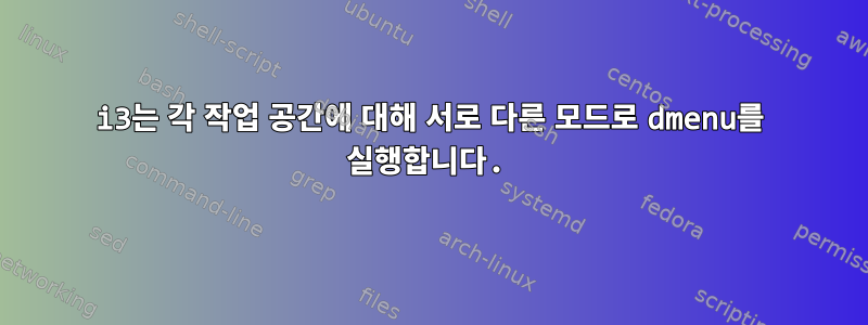 i3는 각 작업 공간에 대해 서로 다른 모드로 dmenu를 실행합니다.