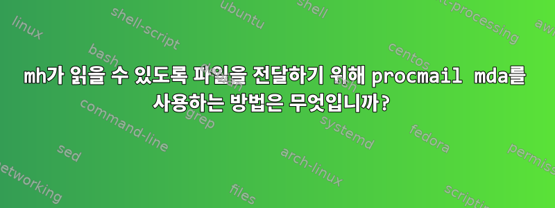 mh가 읽을 수 있도록 파일을 전달하기 위해 procmail mda를 사용하는 방법은 무엇입니까?