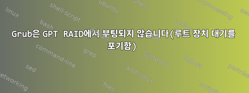 Grub은 GPT RAID에서 부팅되지 않습니다(루트 장치 대기를 포기함)