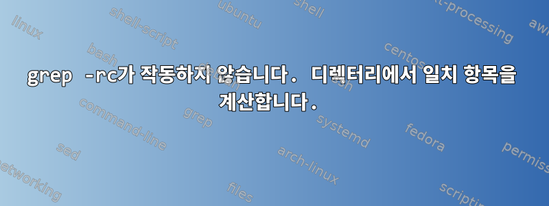 grep -rc가 작동하지 않습니다. 디렉터리에서 일치 항목을 계산합니다.