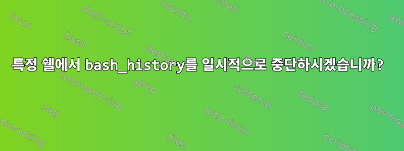 특정 쉘에서 bash_history를 일시적으로 중단하시겠습니까?