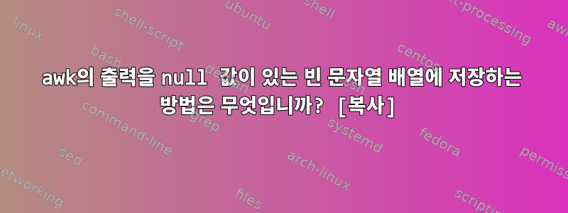 awk의 출력을 null 값이 있는 빈 문자열 배열에 저장하는 방법은 무엇입니까? [복사]