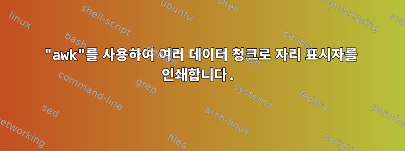 "awk"를 사용하여 여러 데이터 청크로 자리 표시자를 인쇄합니다.