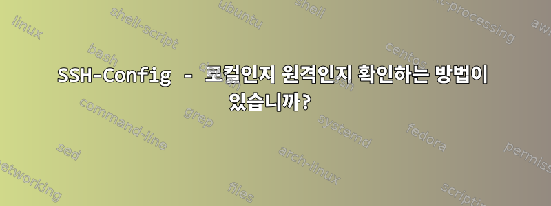 SSH-Config - 로컬인지 원격인지 확인하는 방법이 있습니까?