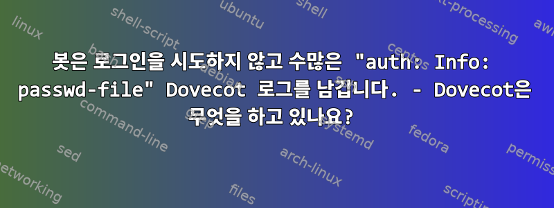 봇은 로그인을 시도하지 않고 수많은 "auth: Info: passwd-file" Dovecot 로그를 남깁니다. - Dovecot은 무엇을 하고 있나요?