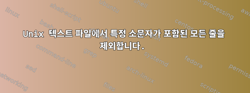 Unix 텍스트 파일에서 특정 소문자가 포함된 모든 줄을 제외합니다.