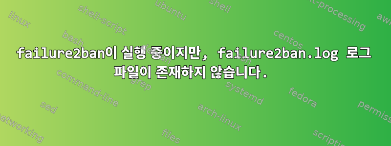 failure2ban이 실행 중이지만, failure2ban.log 로그 파일이 존재하지 않습니다.