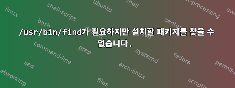 /usr/bin/find가 필요하지만 설치할 패키지를 찾을 수 없습니다.