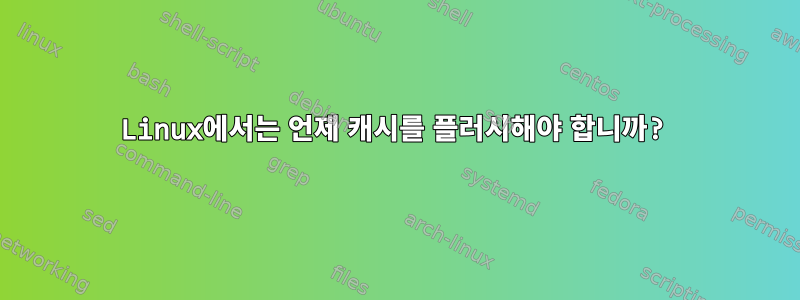 Linux에서는 언제 캐시를 플러시해야 합니까?