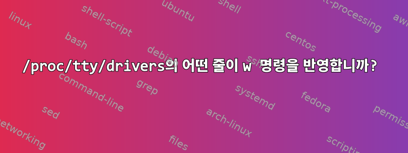 /proc/tty/drivers의 어떤 줄이 w 명령을 반영합니까?