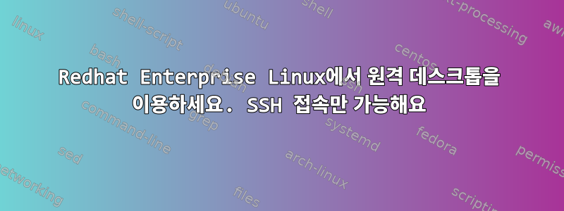 Redhat Enterprise Linux에서 원격 데스크톱을 이용하세요. SSH 접속만 가능해요