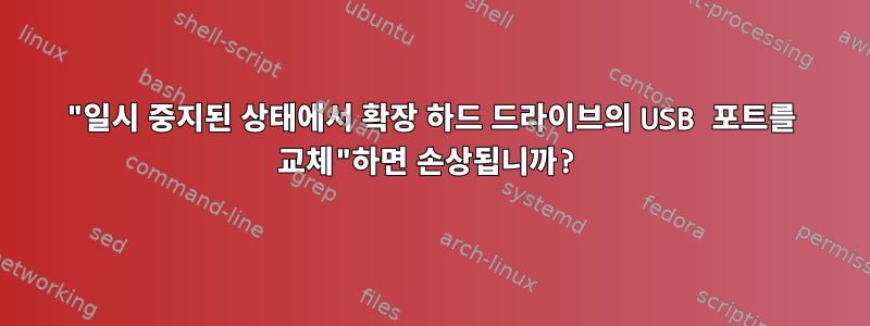 "일시 중지된 상태에서 확장 하드 드라이브의 USB 포트를 교체"하면 손상됩니까?