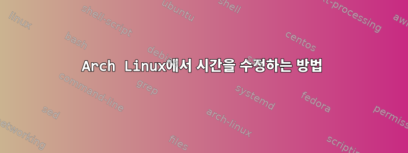 Arch Linux에서 시간을 수정하는 방법