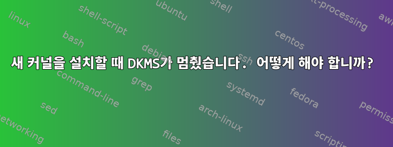 새 커널을 설치할 때 DKMS가 멈췄습니다. 어떻게 해야 합니까?