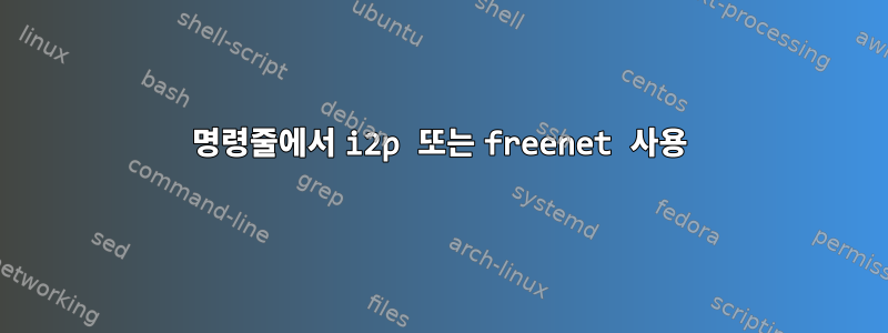 명령줄에서 i2p 또는 freenet 사용