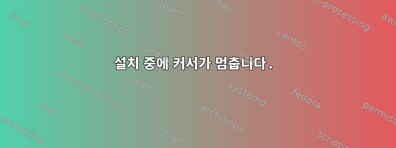 설치 중에 커서가 멈춥니다.