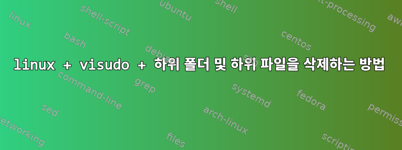 linux + visudo + 하위 폴더 및 하위 파일을 삭제하는 방법