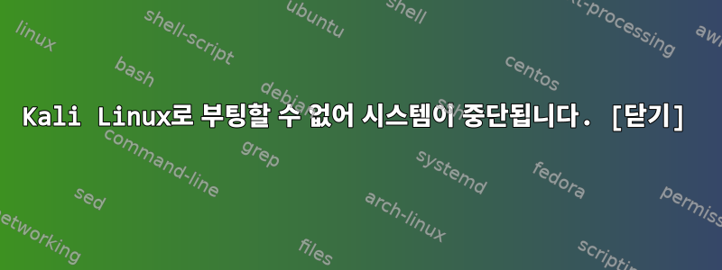 Kali Linux로 부팅할 수 없어 시스템이 중단됩니다. [닫기]