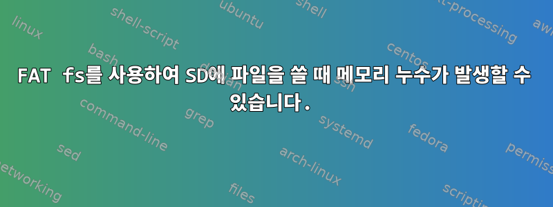 FAT fs를 사용하여 SD에 파일을 쓸 때 메모리 누수가 발생할 수 있습니다.