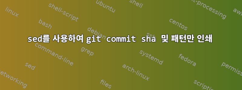 sed를 사용하여 git commit sha 및 패턴만 인쇄