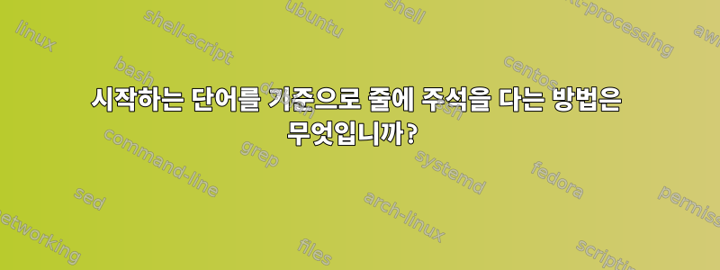 시작하는 단어를 기준으로 줄에 주석을 다는 방법은 무엇입니까?