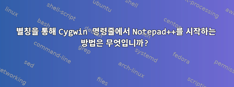 별칭을 통해 Cygwin 명령줄에서 Notepad++를 시작하는 방법은 무엇입니까?