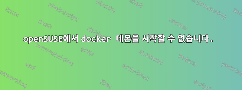 openSUSE에서 docker 데몬을 시작할 수 없습니다.